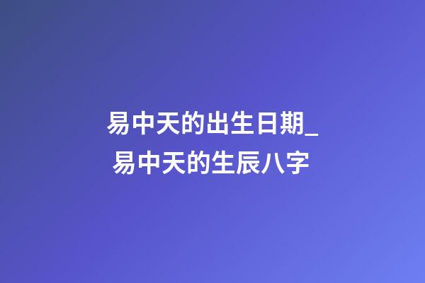 易中天的出生日期_ 易中天的生辰八字